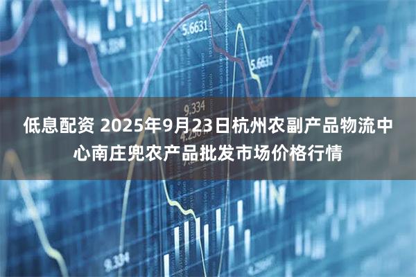 低息配资 2025年9月23日杭州农副产品物流中心南庄兜农产品批发市场价格行情