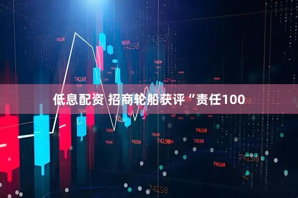 低息配资 招商轮船获评“责任100