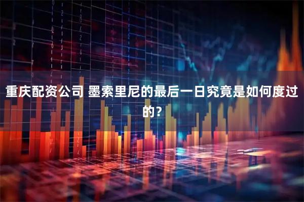 重庆配资公司 墨索里尼的最后一日究竟是如何度过的？