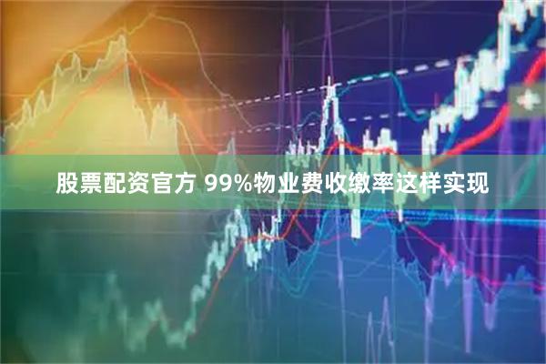 股票配资官方 99%物业费收缴率这样实现