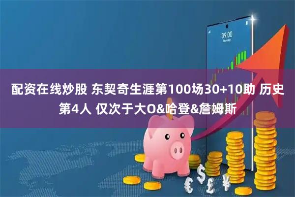 配资在线炒股 东契奇生涯第100场30+10助 历史第4人 仅次于大O&哈登&詹姆斯
